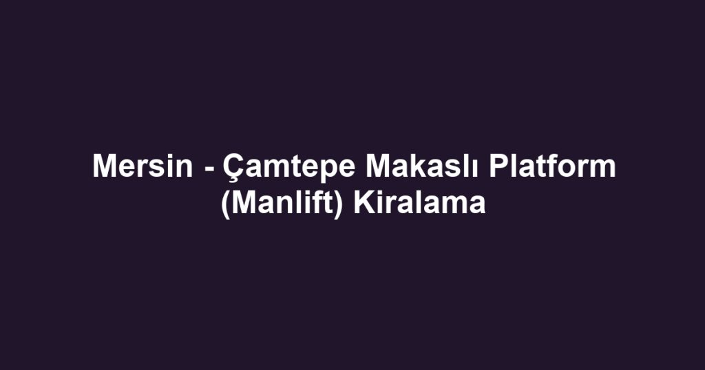 Mersin - Çamtepe Makaslı Platform (Manlift) Kiralama