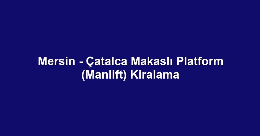 Mersin - Çatalca Makaslı Platform (Manlift) Kiralama