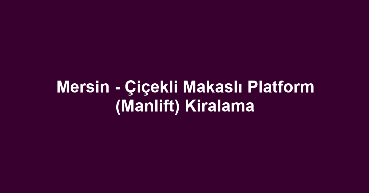 Mersin - Çiçekli Makaslı Platform (Manlift) Kiralama