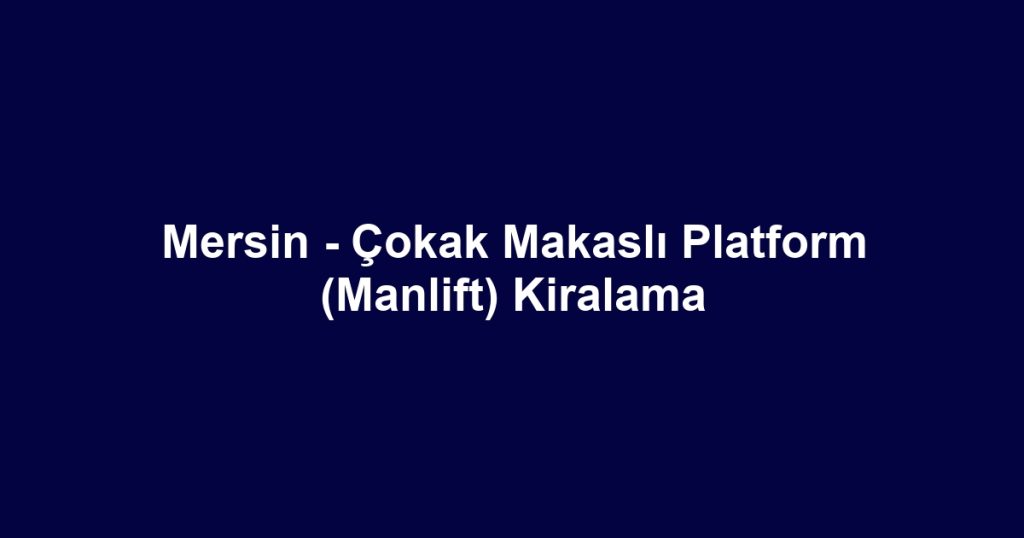 Mersin - Çokak Makaslı Platform (Manlift) Kiralama