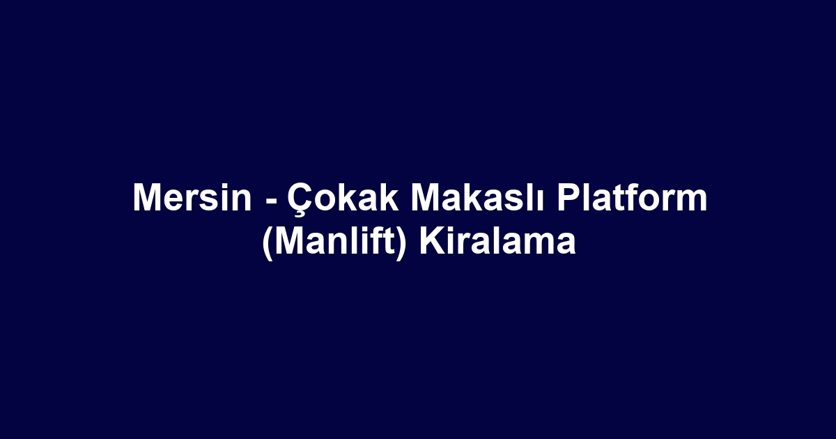 Mersin - Çokak Makaslı Platform (Manlift) Kiralama