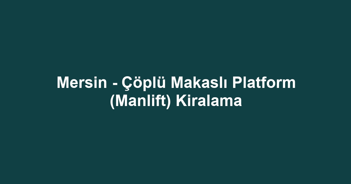 Mersin - Çöplü Makaslı Platform (Manlift) Kiralama