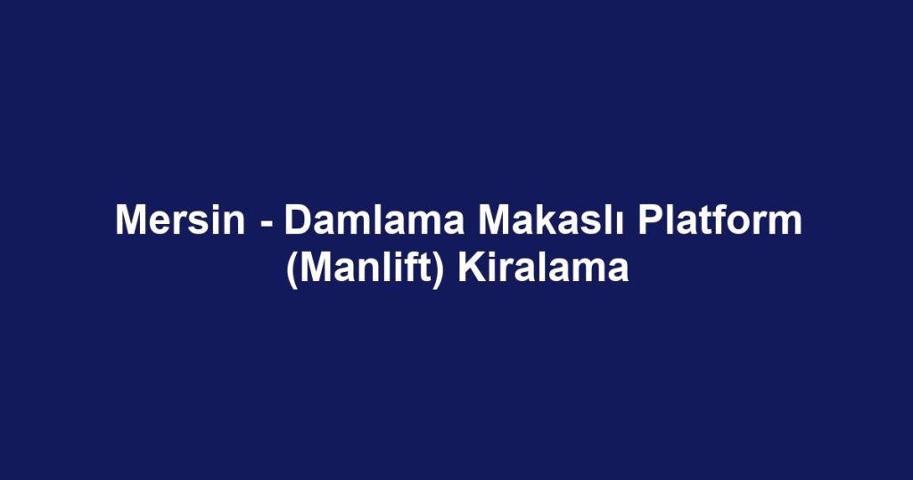 Mersin - Damlama Makaslı Platform (Manlift) Kiralama