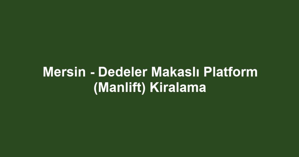 Mersin - Dedeler Makaslı Platform (Manlift) Kiralama