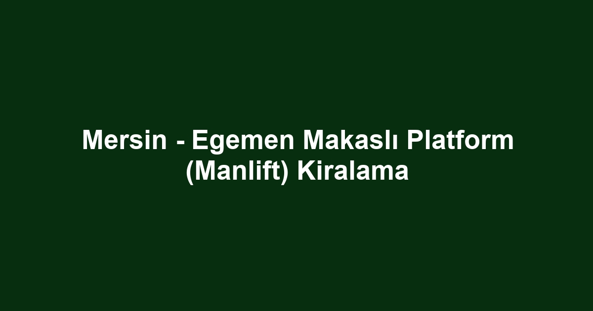 Mersin - Egemen Makaslı Platform (Manlift) Kiralama