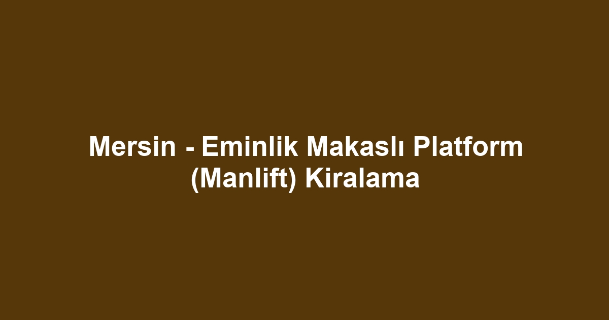 Mersin - Eminlik Makaslı Platform (Manlift) Kiralama
