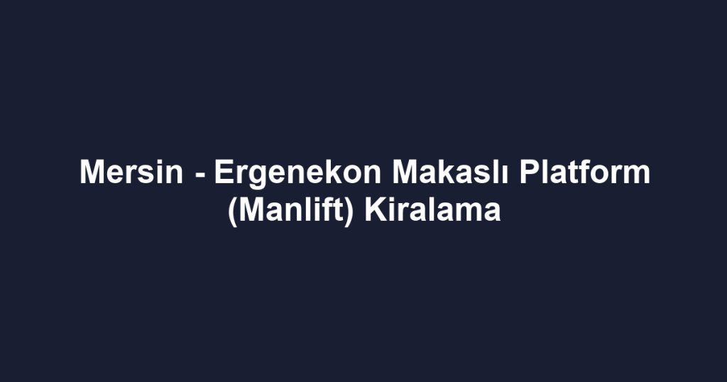 Mersin - Ergenekon Makaslı Platform (Manlift) Kiralama
