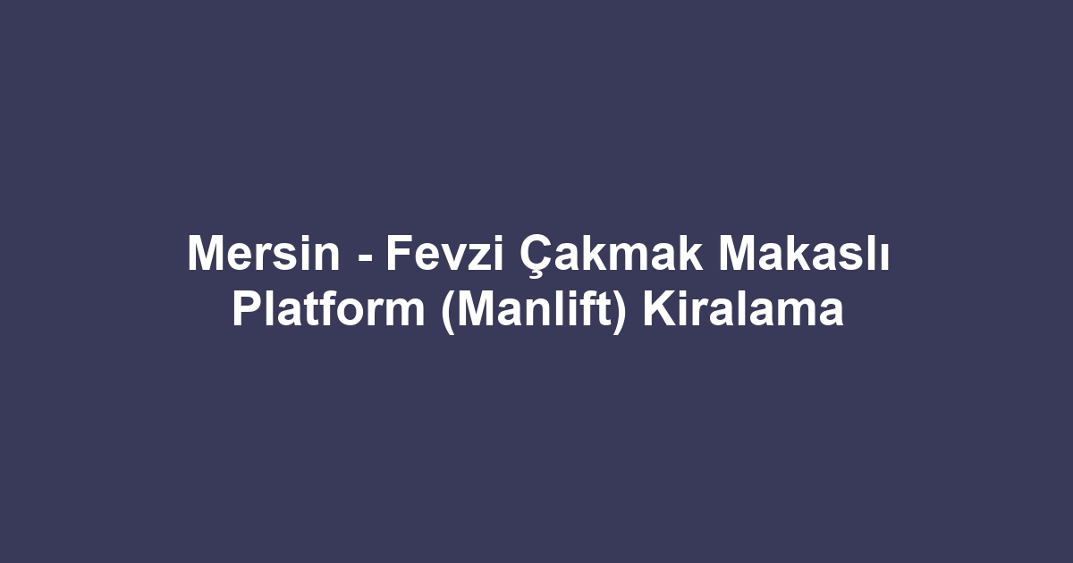 Mersin - Fevzi Çakmak Makaslı Platform (Manlift) Kiralama