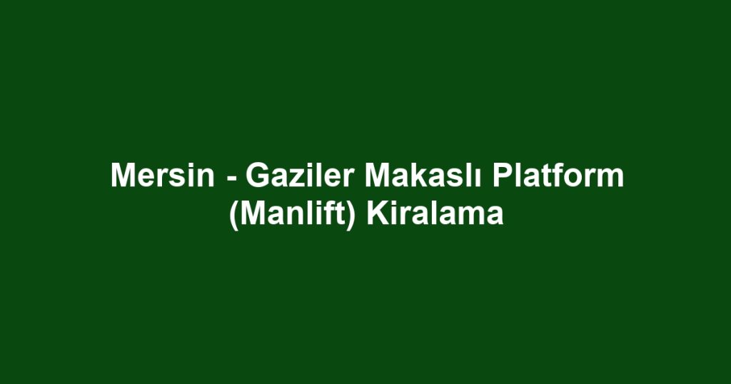 Mersin - Gaziler Makaslı Platform (Manlift) Kiralama