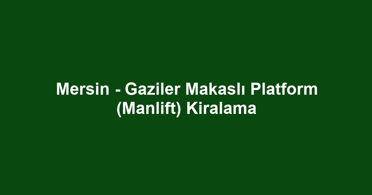 Mersin - Gaziler Makaslı Platform (Manlift) Kiralama