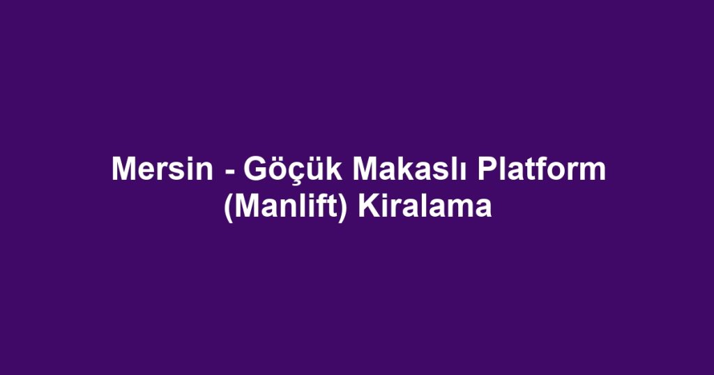 Mersin - Göçük Makaslı Platform (Manlift) Kiralama