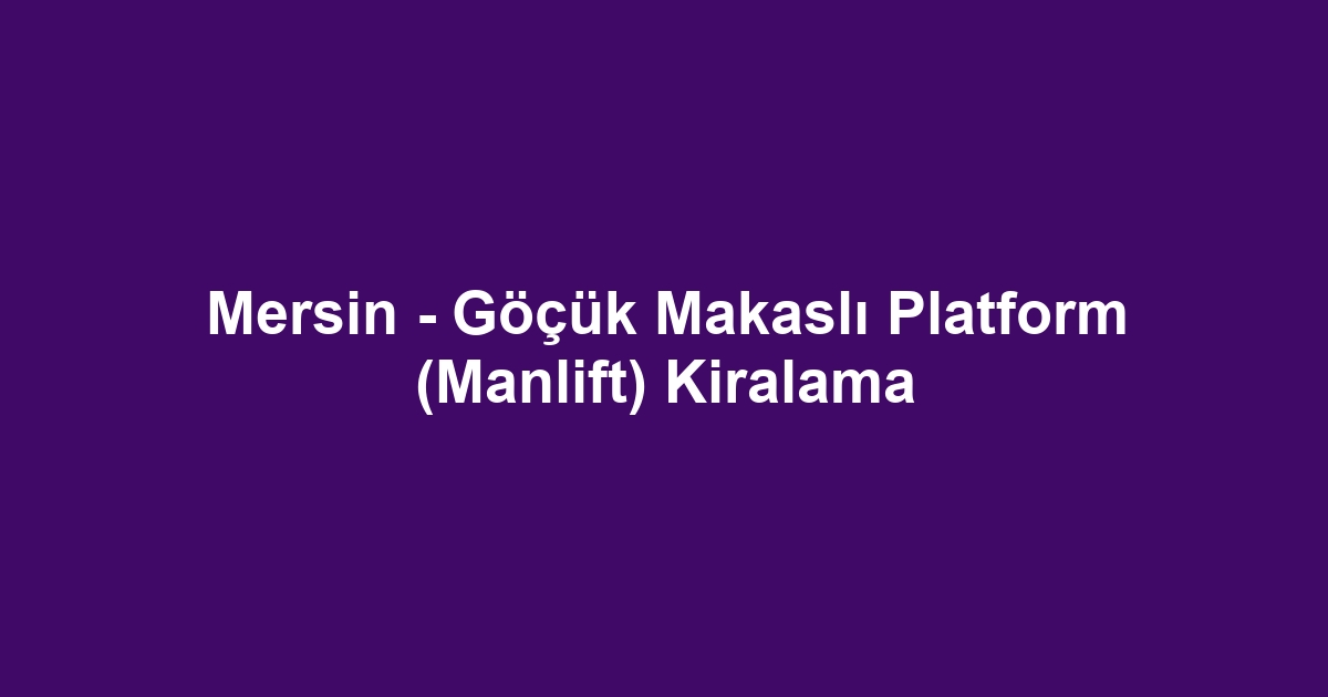 Mersin - Göçük Makaslı Platform (Manlift) Kiralama