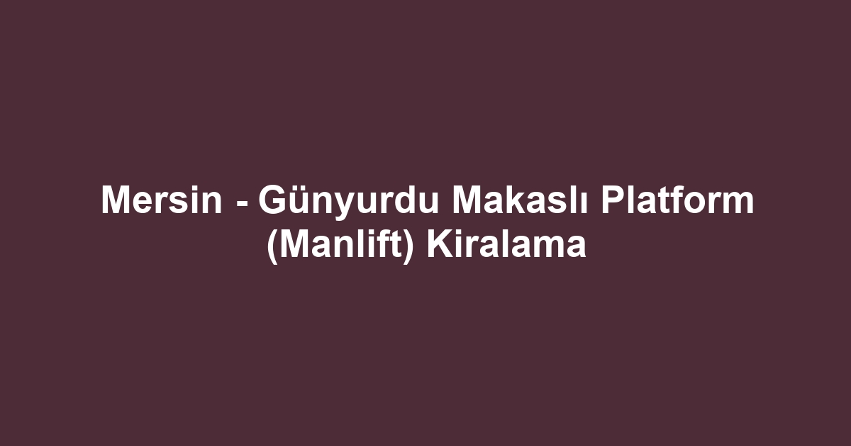 Mersin - Günyurdu Makaslı Platform (Manlift) Kiralama