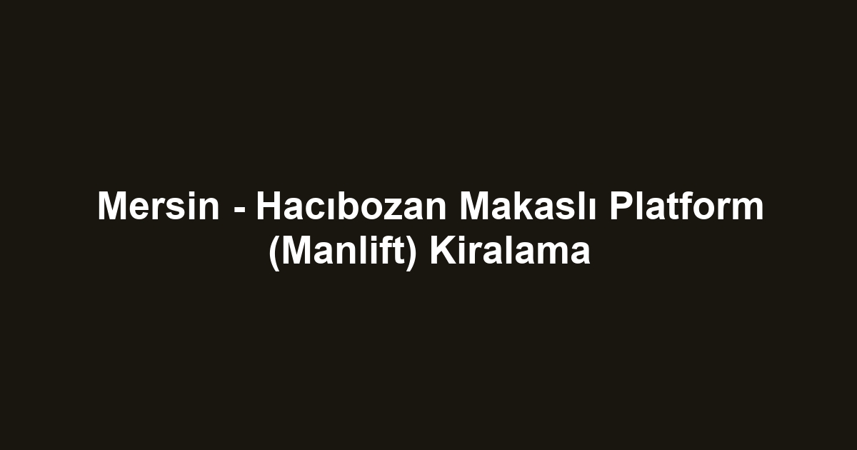 Mersin - Hacıbozan Makaslı Platform (Manlift) Kiralama