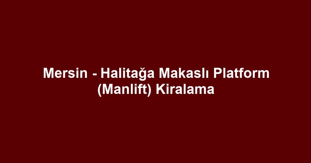Mersin - Halitağa Makaslı Platform (Manlift) Kiralama