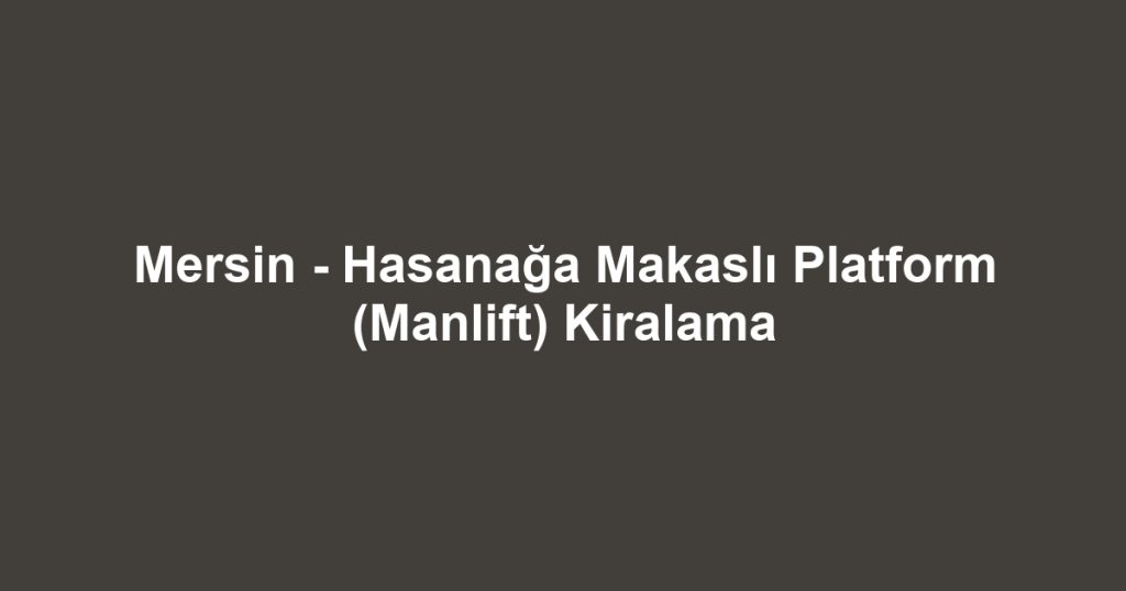 Mersin - Hasanağa Makaslı Platform (Manlift) Kiralama