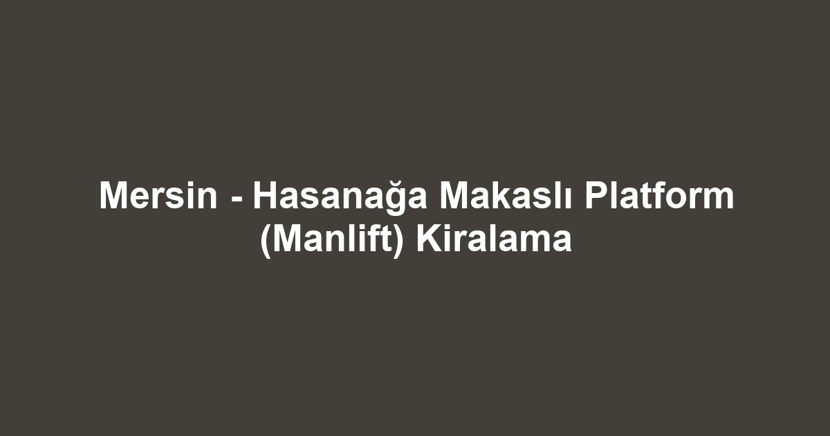 Mersin - Hasanağa Makaslı Platform (Manlift) Kiralama