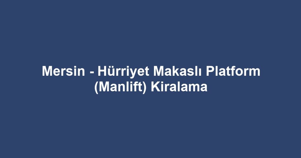 Mersin - Hürriyet Makaslı Platform (Manlift) Kiralama