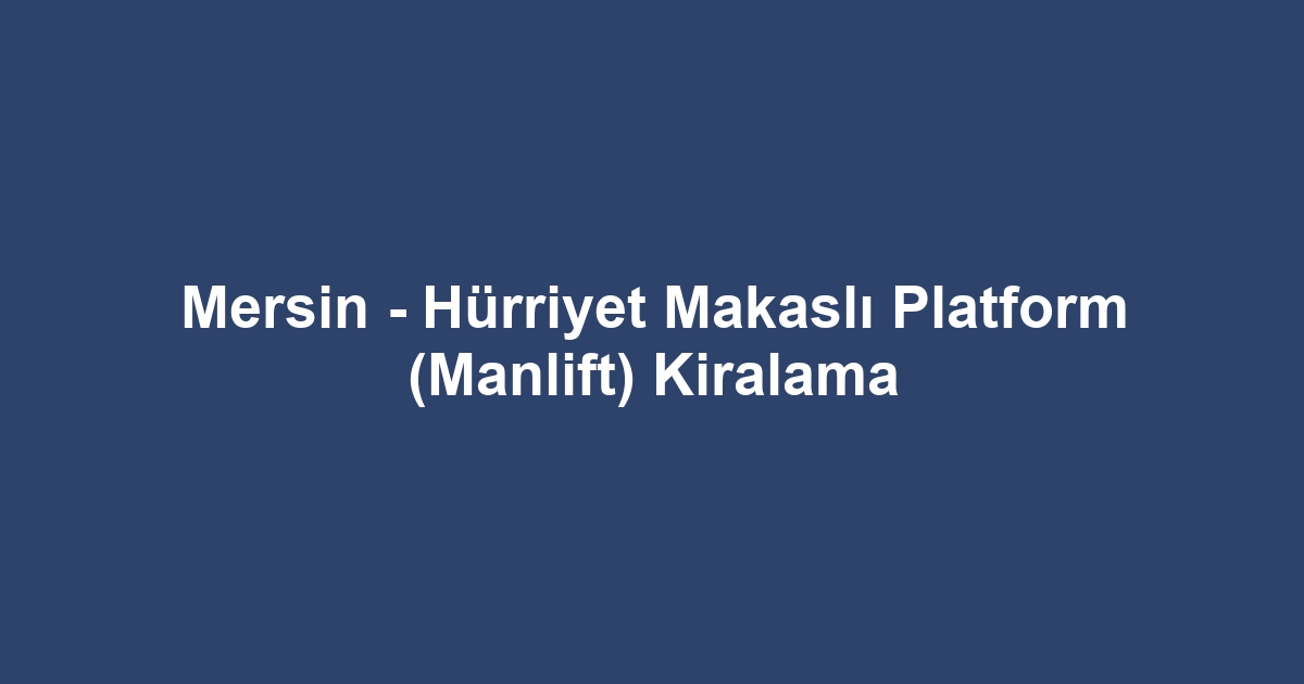 Mersin - Hürriyet Makaslı Platform (Manlift) Kiralama