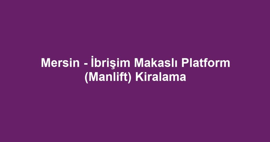 Mersin - İbrişim Makaslı Platform (Manlift) Kiralama