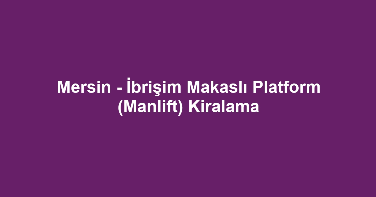 Mersin - İbrişim Makaslı Platform (Manlift) Kiralama