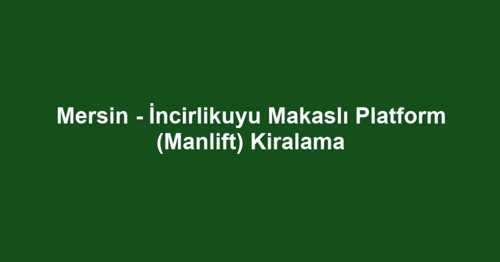 Mersin - İncirlikuyu Makaslı Platform (Manlift) Kiralama