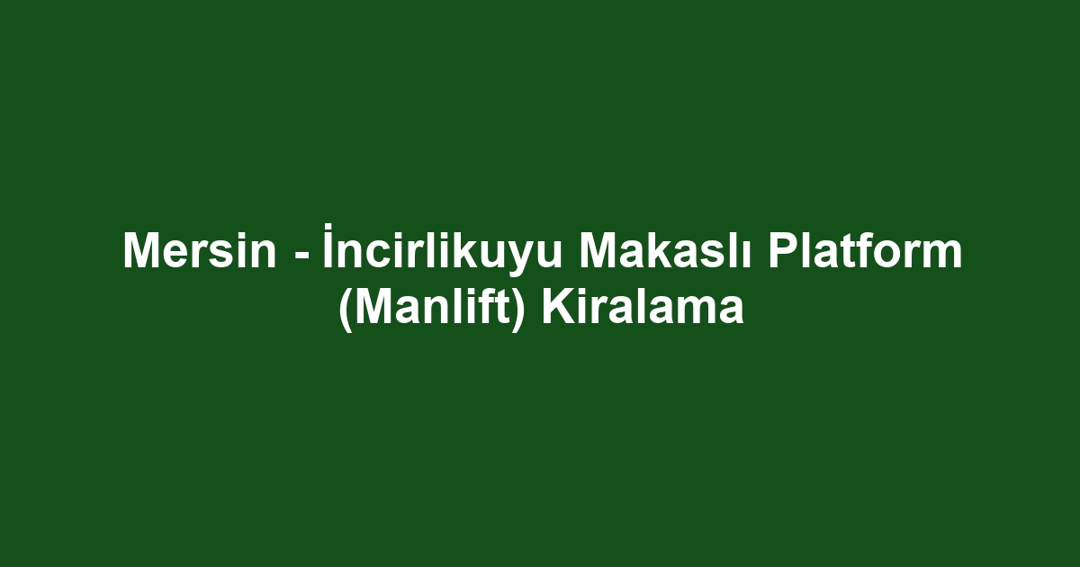 Mersin - İncirlikuyu Makaslı Platform (Manlift) Kiralama