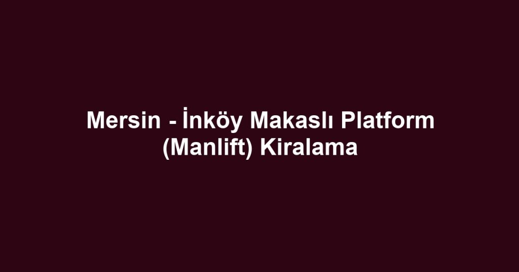 Mersin - İnköy Makaslı Platform (Manlift) Kiralama
