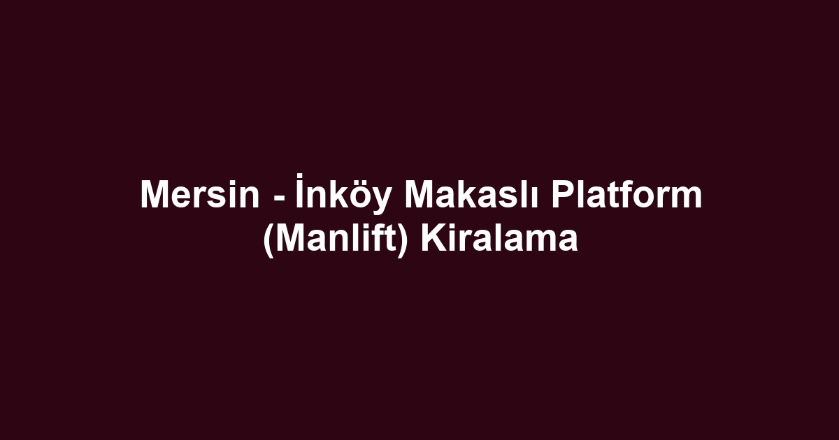 Mersin - İnköy Makaslı Platform (Manlift) Kiralama