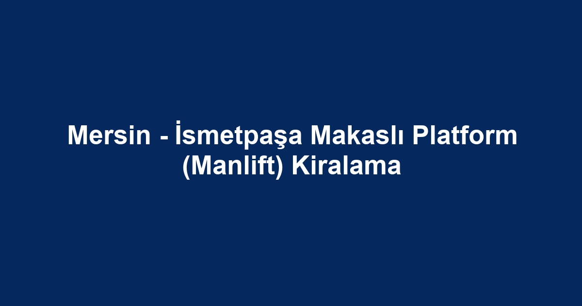 Mersin - İsmetpaşa Makaslı Platform (Manlift) Kiralama