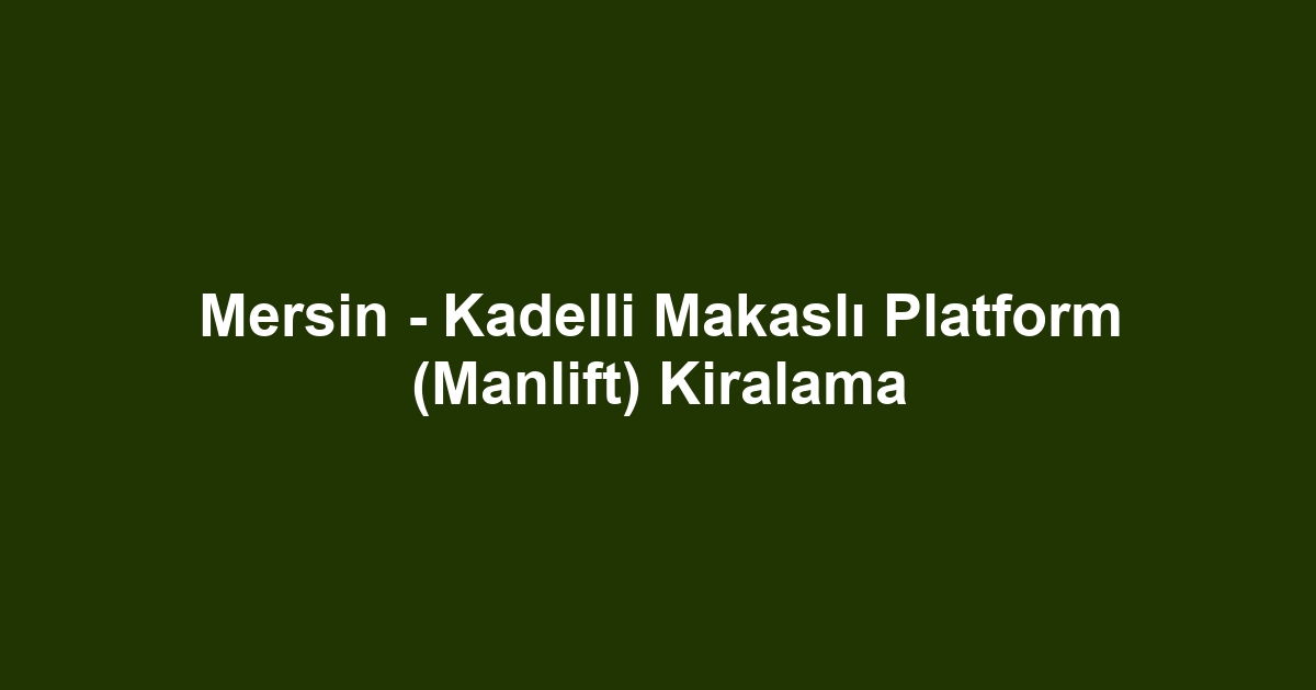 Mersin - Kadelli Makaslı Platform (Manlift) Kiralama