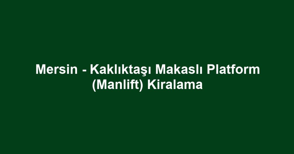Mersin - Kaklıktaşı Makaslı Platform (Manlift) Kiralama