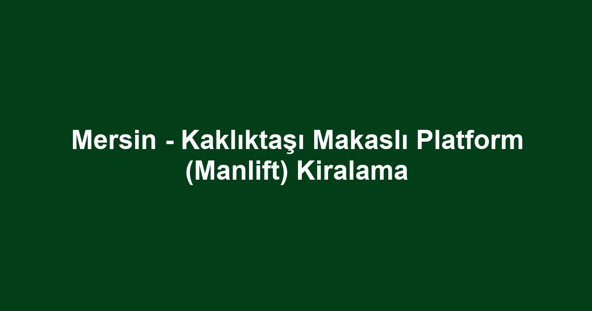 Mersin - Kaklıktaşı Makaslı Platform (Manlift) Kiralama