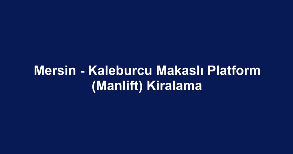 Mersin - Kaleburcu Makaslı Platform (Manlift) Kiralama