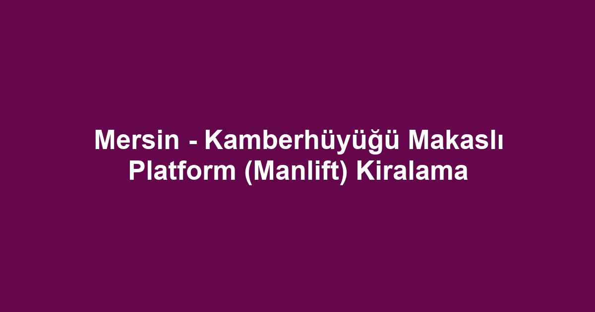 Mersin - Kamberhüyüğü Makaslı Platform (Manlift) Kiralama