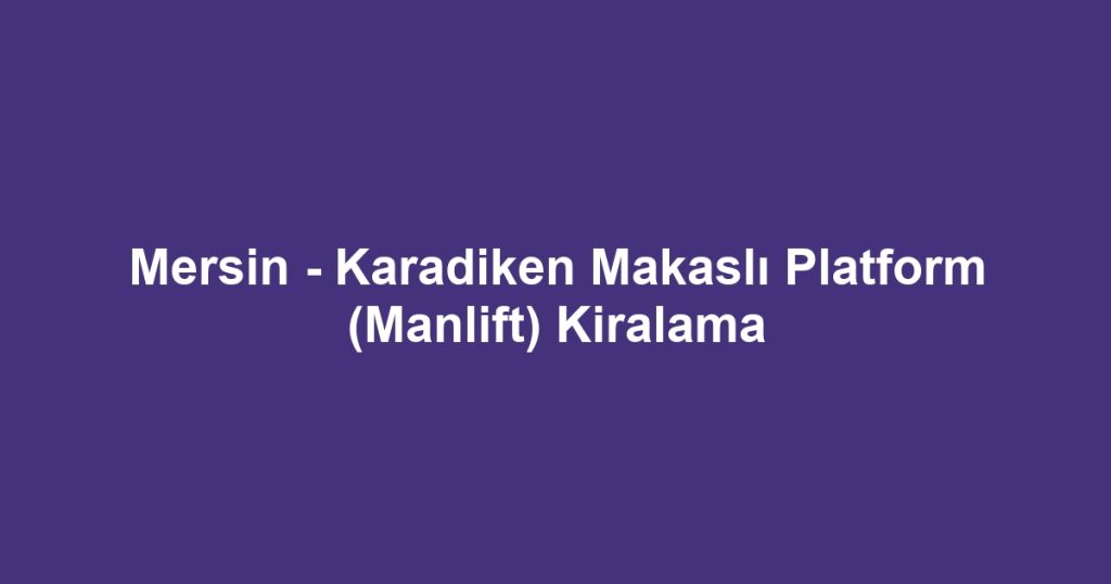 Mersin - Karadiken Makaslı Platform (Manlift) Kiralama