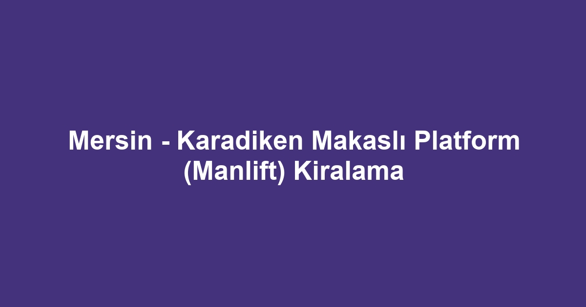 Mersin - Karadiken Makaslı Platform (Manlift) Kiralama