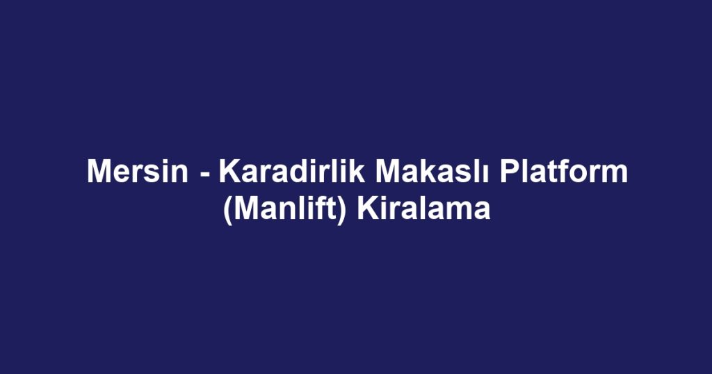 Mersin - Karadirlik Makaslı Platform (Manlift) Kiralama