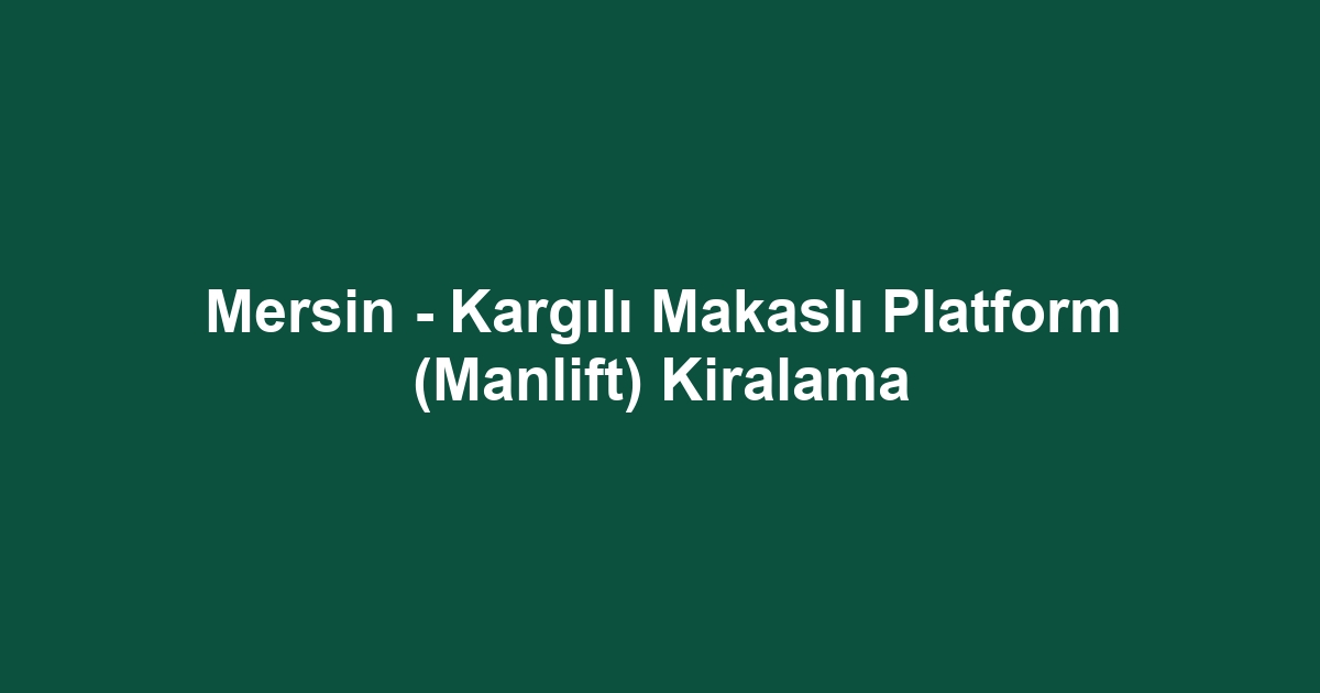 Mersin - Kargılı Makaslı Platform (Manlift) Kiralama