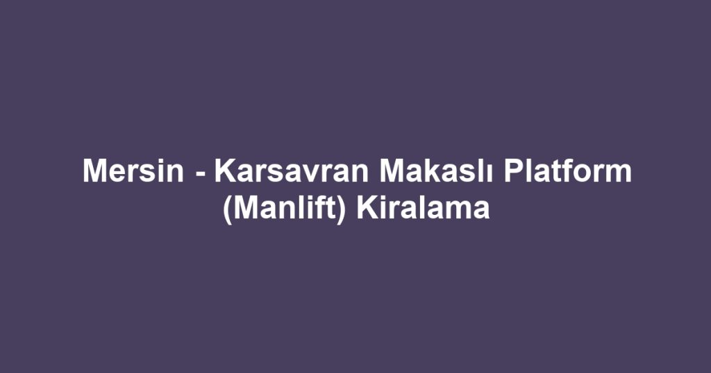 Mersin - Karsavran Makaslı Platform (Manlift) Kiralama