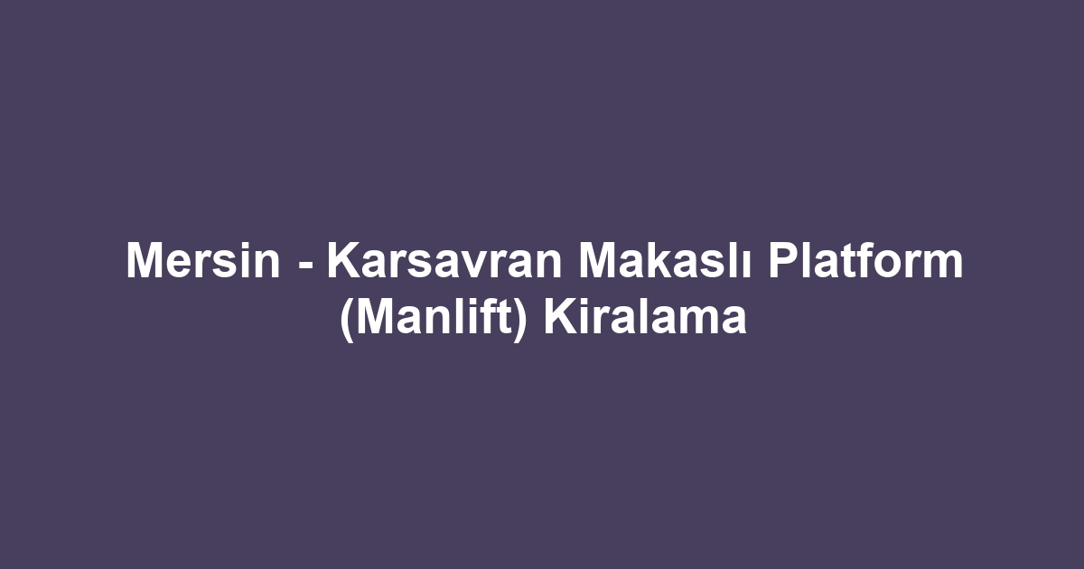 Mersin - Karsavran Makaslı Platform (Manlift) Kiralama