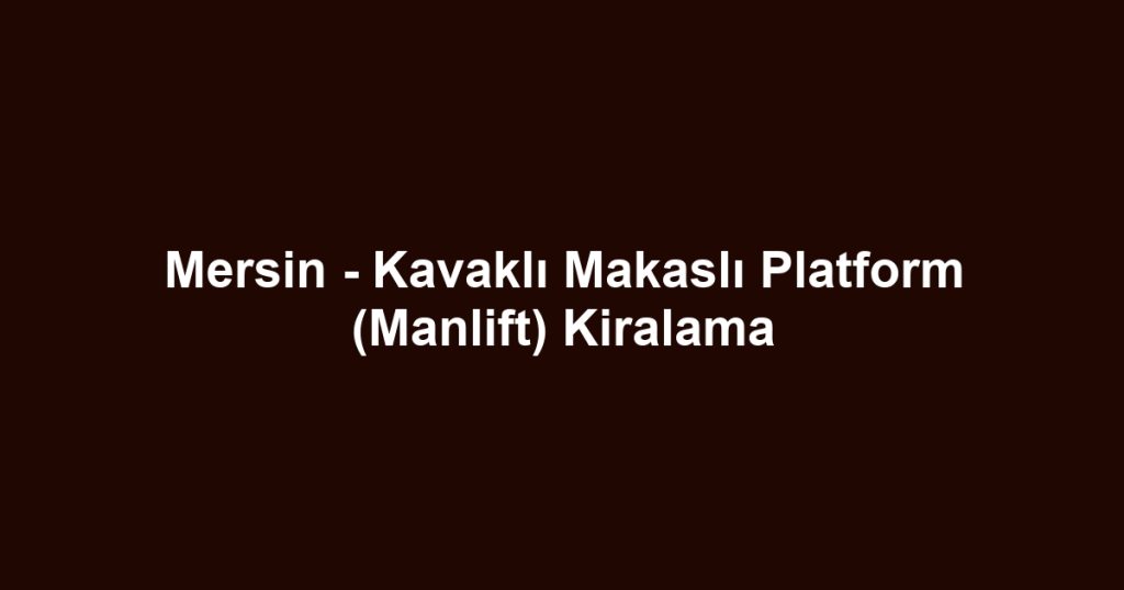 Mersin - Kavaklı Makaslı Platform (Manlift) Kiralama