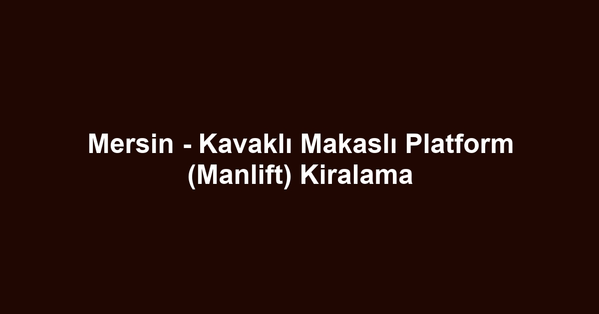 Mersin - Kavaklı Makaslı Platform (Manlift) Kiralama