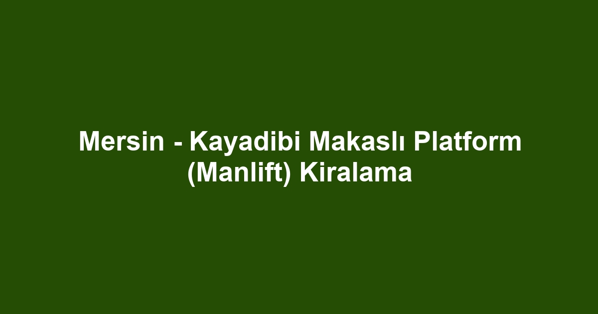 Mersin - Kayadibi Makaslı Platform (Manlift) Kiralama