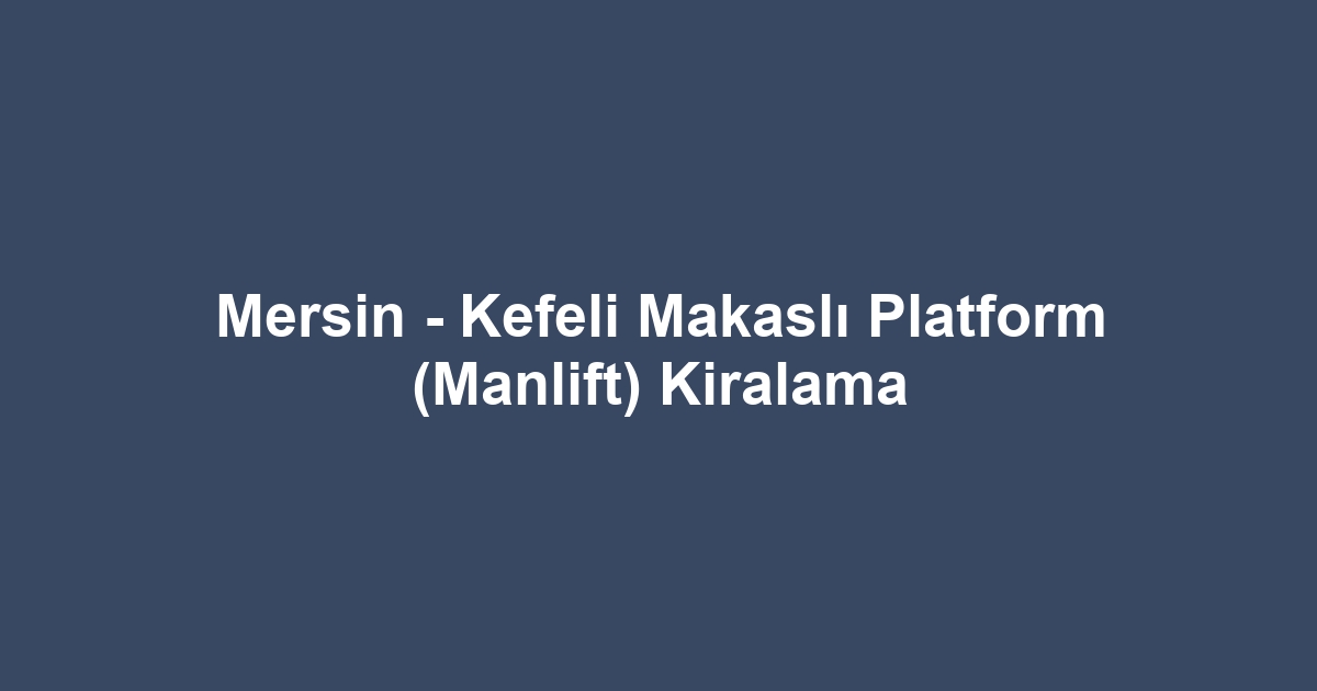 Mersin - Kefeli Makaslı Platform (Manlift) Kiralama