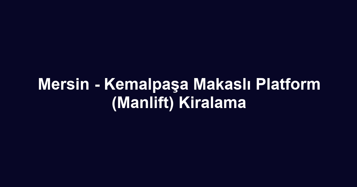 Mersin - Kemalpaşa Makaslı Platform (Manlift) Kiralama