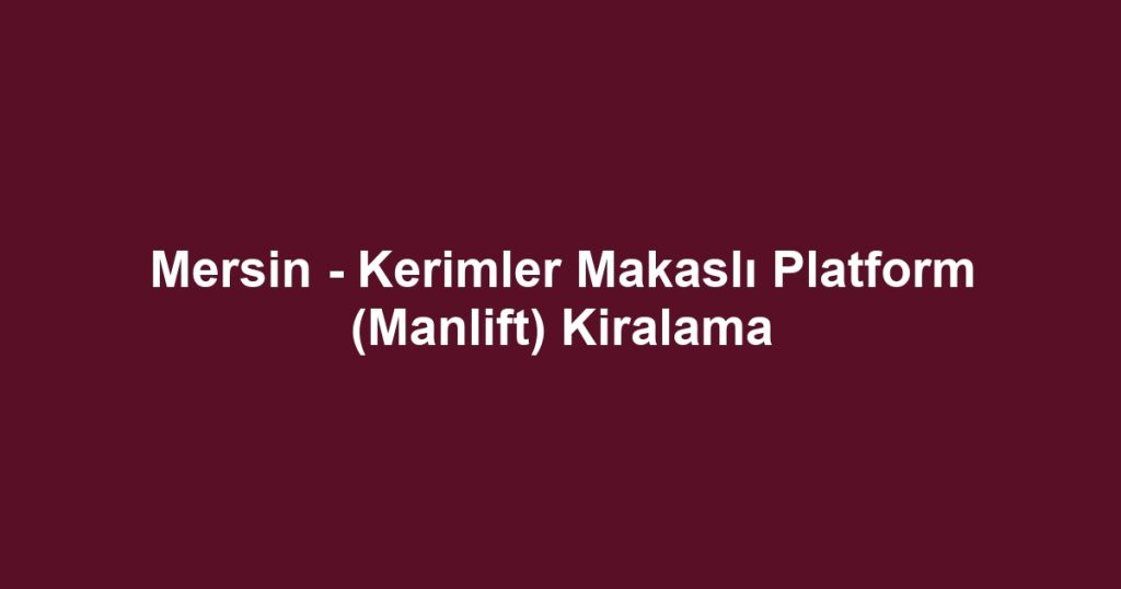 Mersin - Kerimler Makaslı Platform (Manlift) Kiralama