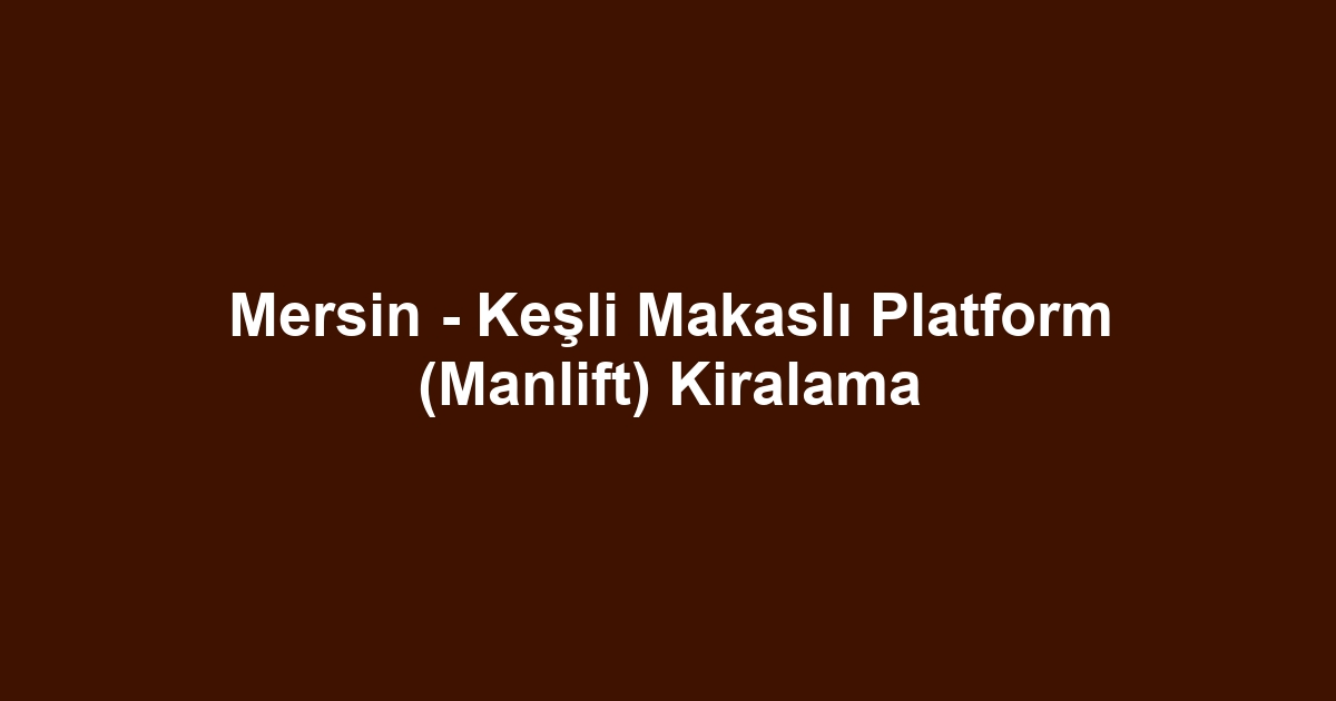 Mersin - Keşli Makaslı Platform (Manlift) Kiralama