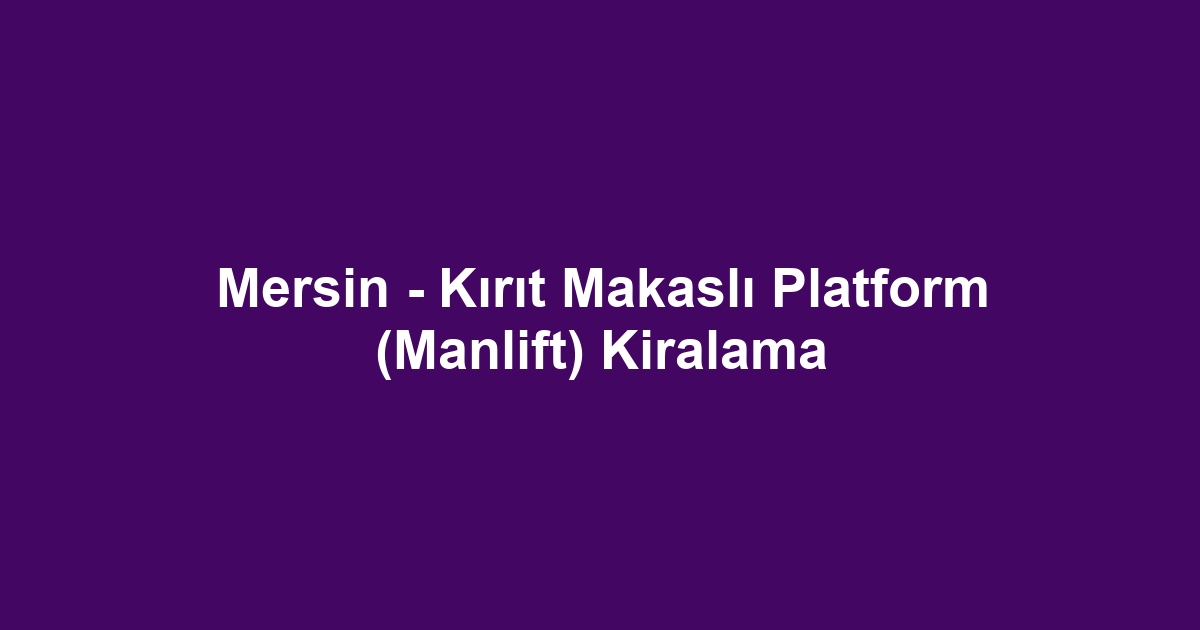Mersin - Kırıt Makaslı Platform (Manlift) Kiralama