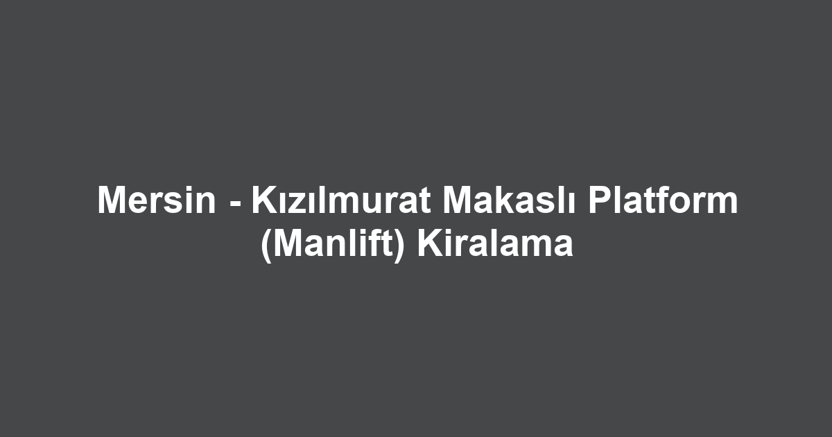 Mersin - Kızılmurat Makaslı Platform (Manlift) Kiralama
